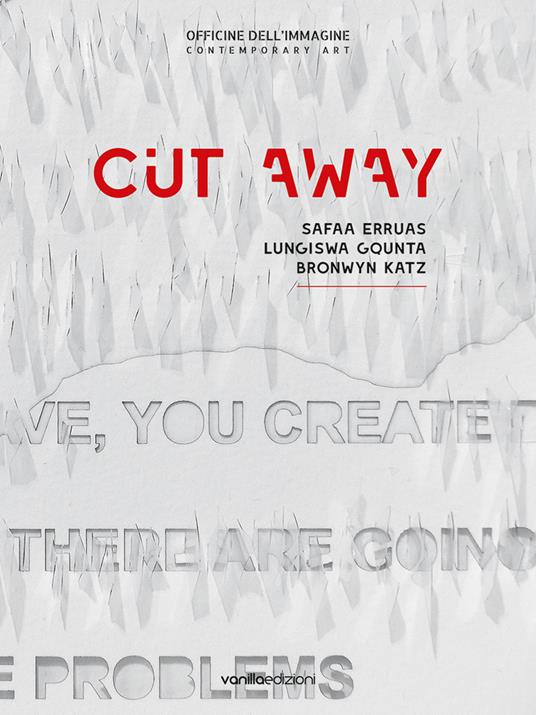 Cut away. Safaa Erruas, Lungiswa Gqunta, Bronwyn Katz. Catalogo della mostra (25 ottobre-22 dicembre 2018). Ediz. italiana e inglese - Silvia Cirelli - copertina