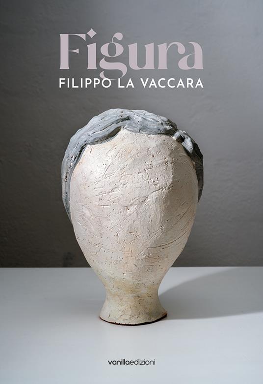 Filippo La Vaccara. Figura. Ediz. italiana e inglese - Filippo La Vaccara - copertina