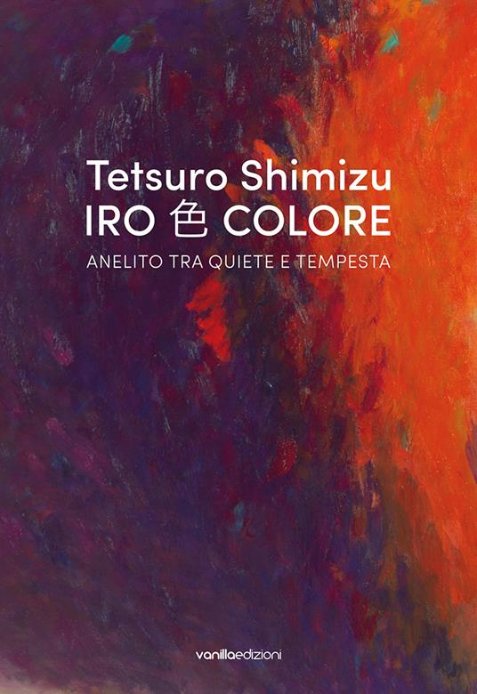 Tetsuro Shimizu. Iro Colore. Anelito tra quiete e tempesta. Ediz. italiana e inglese - copertina