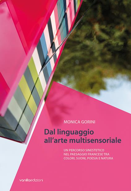 Monica Gorini. Dal linguaggio all'arte multisensoriale. Un percorso sinestetico nel paesaggio francese tra colori, suoni, poesia e natura - Monica Gorini,Lorella Giudici - copertina