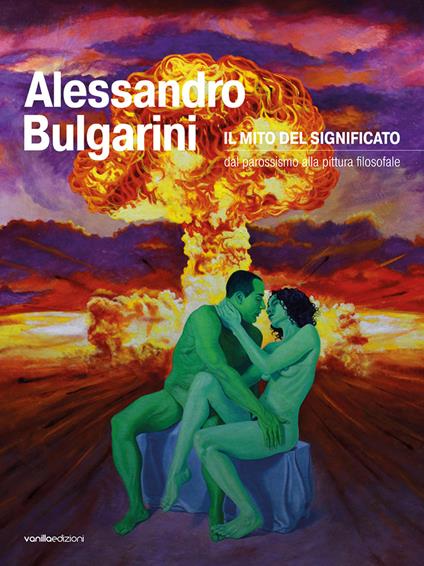 Alessandro Bulgarini. Il mito del significato: dal parossismo alla pittura filosofale - Alessandro Bulgarini - copertina