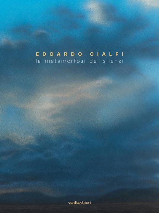 Edoardo Cialfi. La metamorfosi dei silenzi. Ediz. italiana e inglese - Edoardo Cialfi,Matteo Galbiati,Giorgio Bonomi - copertina