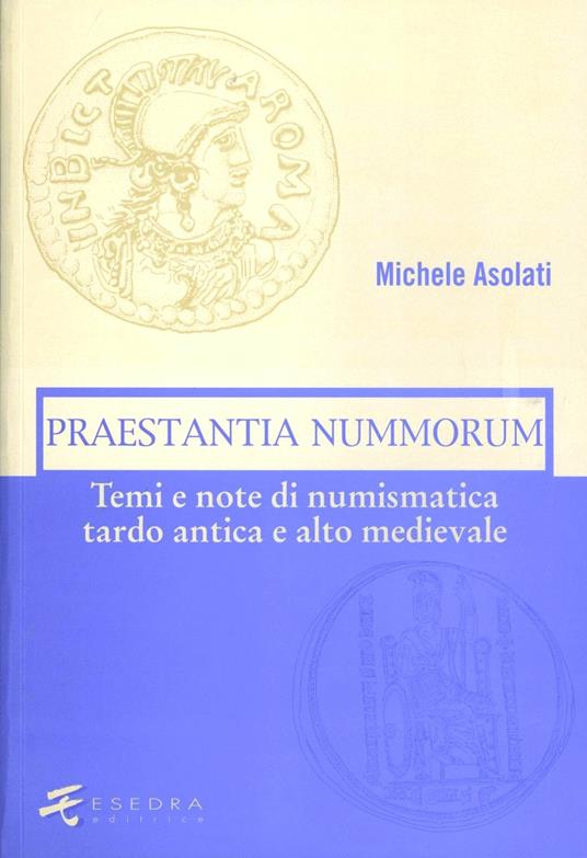 Praestantia nummorum. Temi e note di numismatica tardo antica e alto medievale - Michele Asolati - copertina