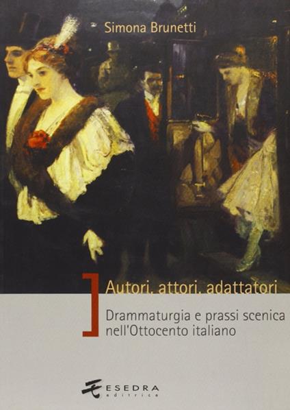 Autori, attori, adattatori. Drammaturgia e prassi scenica nell'Ottocento italiano - Simona Brunetti - copertina