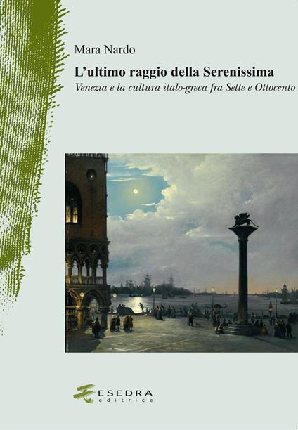 L'ultimo raggio della Serenissima. Venezia e la cultura italo-greca fra Sette e Ottocento - Mara Nardo - copertina