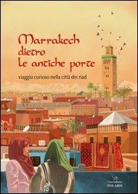 Marrakech dietro le antiche porte. Viaggio curioso nella città dei riad - Barbara Bertuzzi - copertina