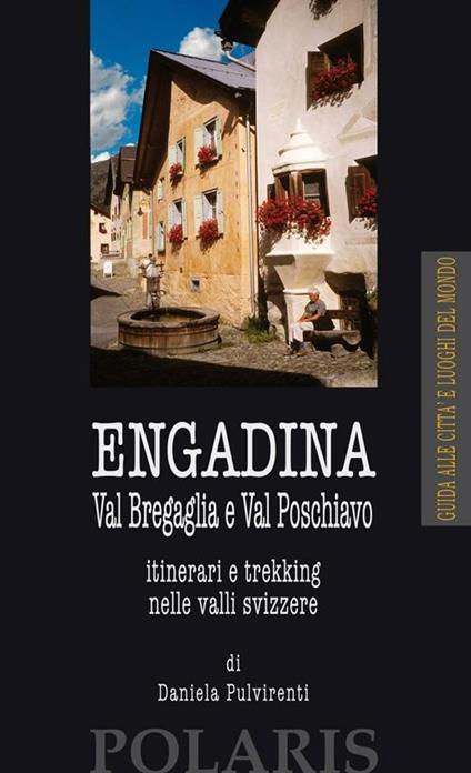 Engadina. Val Bregaglia e Val Poschiavo. Itinerari e trekking nelle valli svizzere - Daniela Pulvirenti - copertina
