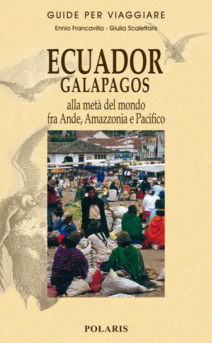Ecuador, Galapagos. Alla metà del mondo fra Ande, Amazzonia e Pacifico - Ennio Francavilla,Giulia Scalettaris - copertina