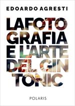 La fotografia e l'arte del gin tonic. Ediz. illustrata