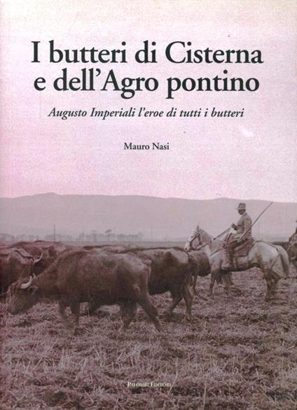 Butteri di Cisterna e dell'Agro Pontino. Augusto Imperiali, l'eroe di tutti i butteri. Ediz. illustrata - Mauro Nasi - copertina