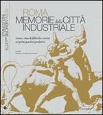 Roma. Memorie della città industriale. Storia e riuso di fabbriche e servizi nei primi quartieri produttivi. Ediz. illustrata