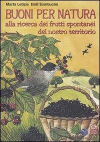 Buoni per natura. Alla ricerca dei frutti spontanei del nostro territorio - Marta Letizia,Emil Sambucini - copertina