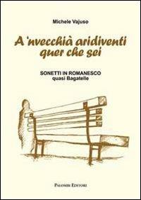 A 'nvecchià aridiventi quer che sei. Sonetti in romanesco quasi bagatelle - Michele Vajuso - copertina