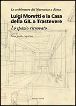 Luigi Moretti e la casa della GIL a Trastevere. Lo spazio ritrovato. Ediz. illustrata