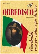 Obbedisco. Garibaldi eroe per scelta e per destino