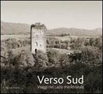 Verso sud. Viaggio nel Lazio meridionale. Ediz. illustrata