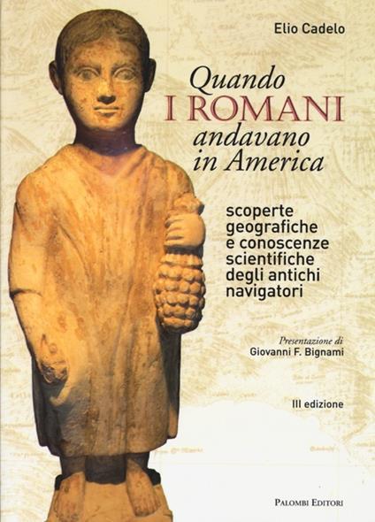 Quando i romani andavano in America. Scoperte geografiche e conoscenze scientifiche degli antichi navigatori - Elio Cadelo - copertina