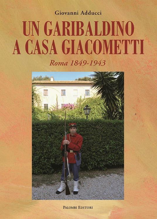 Un garibaldino a casa Giacometti. Roma 1849-1943 - Giovanni Adducci - copertina