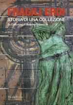 Fragili eroi. Storia di una collezione. La collezione di Roberto Gramiccia. Ediz. illustrata