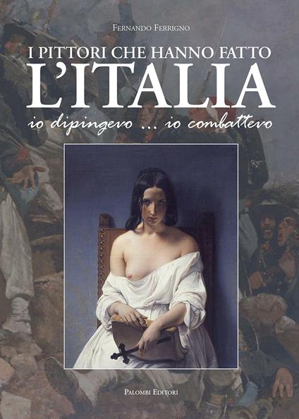 I pittori che hanno fatto l'Italia. Io dipingevo... io combattevo - Fernando Ferrigno - copertina