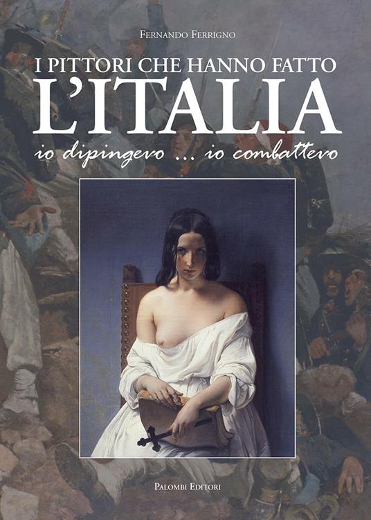 I pittori che hanno fatto l'Italia. Io dipingevo... io combattevo - Fernando Ferrigno - copertina