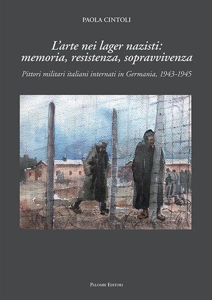 L' arte nei lager nazisti: memoria, resistenza, sopravvivenza. Pittori militari italiani internati in Germania, 1943-1945. Ediz. illustrata - Paola Cintoli - copertina