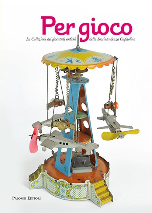 Per gioco. La collezione dei giocattoli antichi della Sovrintendenza Capitolina - Emanuela Lancianese - copertina
