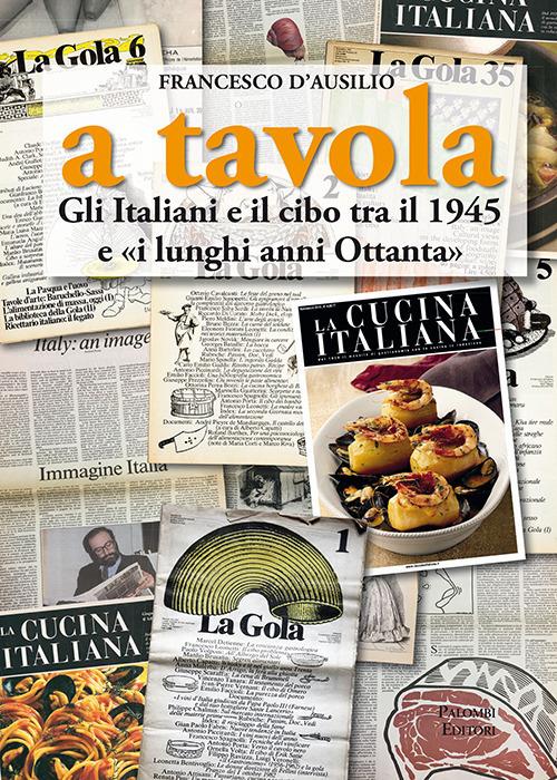 A tavola. Gli italiani e il cibo tra il 1945 e «i lunghi anni '80» - Francesco D'Ausilio - copertina