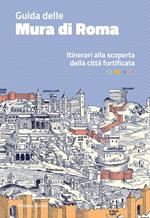 Guida delle mura di Roma. Itinerari alla scoperta della città fortificata