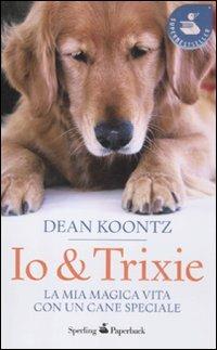 Io & Trixie. La mia magica vita con un cane speciale - Dean R. Koontz - copertina