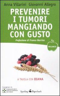 Prevenire i tumori mangiando con gusto. A tavola con Diana - Anna Villarini,Giovanni Allegro - copertina