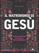 Il matrimonio di Gesù. Ipotesi sull'unione tra Cristo e Maria Maddalena