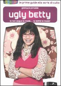 Ugly Betty. Io non seguo le mode... Io sono la moda! - Gianluca Piredda - copertina