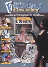 Fumettisti d'invenzione. Gli autorim di fumetti nella fiction: al cinema, in televisione. nella narrativa, nella letteratura disegnata, alla radio e in altri media. Ediz. illustrata - Alfredo Castelli - copertina