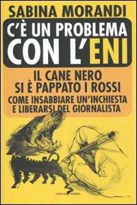 Libro C'è un problema con l'Eni. Il cane nero si è pappato i rossi. Come insabbiare un'inchiesta e liberarsi del giornalista Sabina Morandi