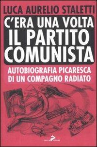 C'era una volta il partito comunista. Autobiografia picaresca di un compagno radiato - Aurelio L. Staletti - copertina