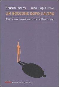 Un boccone dopo l'altro. Come aiutare i nostri ragazzi con problemi di peso - Roberto Ostuzzi,G. Luigi Luxardi - copertina