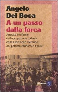 A un passo dalla forca. Atrocità e infamie dell'occupazione italiana della Libia nelle memorie del patriota Mohamed Fekini - Angelo Del Boca - copertina