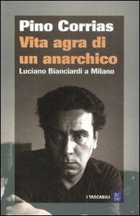 Vita agra di un anarchico. Luciano Bianciardi a Milano - Pino Corrias - copertina
