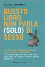 Questo libro non parla (solo) di sesso. La saggezza non convenzionale delle scienze economiche