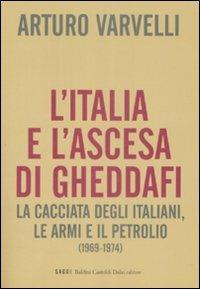 L' Italia e l'ascesa di Gheddafi. La cacciata degli italiani, le armi e il petrolio (1969-1974) - Arturo Varvelli - copertina