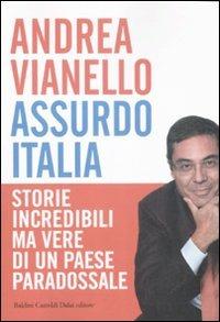Assurdo Italia. Storie incredibili ma vere di un paese paradossale - Andrea Vianello - copertina
