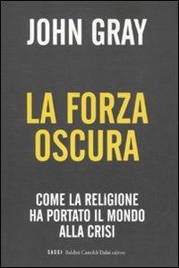 La forza oscura. Come la religione ha portato il mondo alla crisi - John Nicholas Gray - copertina