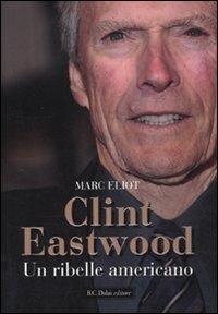 Clint Eastwood. Un ribelle americano - Marc Eliot - copertina