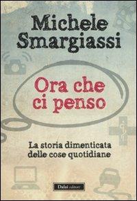 Ora che ci penso. La storia dimenticata delle cose quotidiane - Michele Smargiassi - copertina