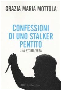 Confessioni di uno stalker pentito. Una storia vera - Grazia M. Mottola - copertina