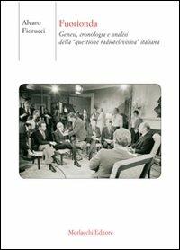 Fuorionda. Genesi, cronologia e analisi della «questione radiotelevisiva» italiana - Alvaro Fiorucci - copertina