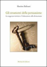 Gli strumenti della persuasione. La saggezza retorica e l'educazione alla democrazia - Martino Beltrani - copertina