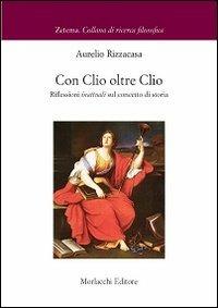 Con Clio oltre Clio. Riflessioni inattuali sul concetto di storia - Aurelio Rizzacasa - copertina