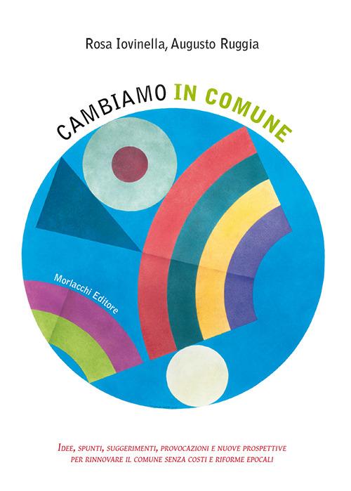 Cambiamo in comune. Idee, spunti, suggerimenti, provocazioni e nuove prospettive per rinnovare il comune senza costi e riforme epocali - Rosa Iovinella,Augusto Ruggia - copertina